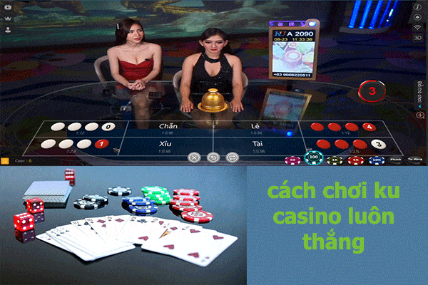 Chia sẻ kinh nghiệm cách chơi ku casino luôn thắng