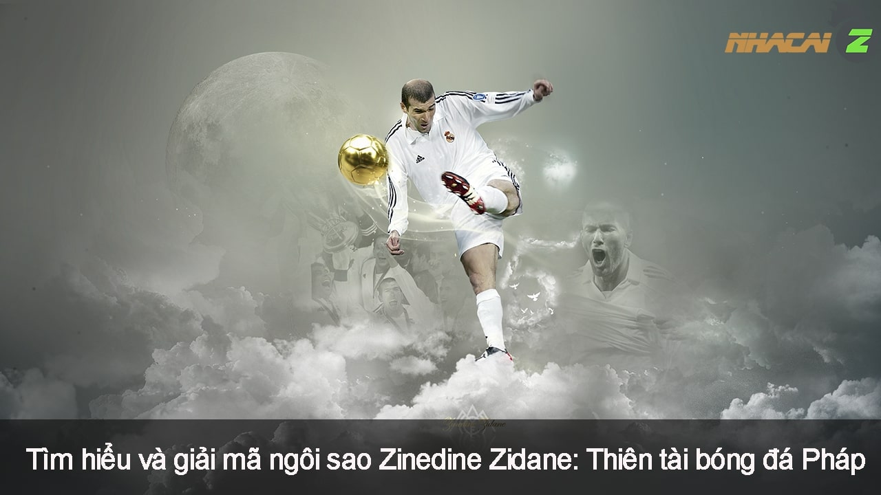 Giải mã ngôi sao Zinedine Zidane - Thiên tài bóng đá Pháp