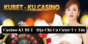 Casino KUBET - Địa chỉ cá cược uy tín, chất lượng nhất hiện nay 